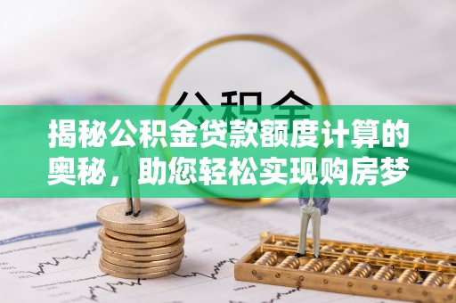 城固揭秘公积金贷款额度计算的奥秘，助您轻松实现购房梦想