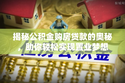 城固揭秘公积金购房贷款的奥秘，助你轻松实现置业梦想
