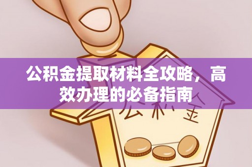 城固公积金提取材料全攻略，高效办理的必备指南