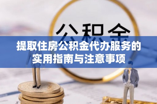 城固提取住房公积金代办服务的实用指南与注意事项