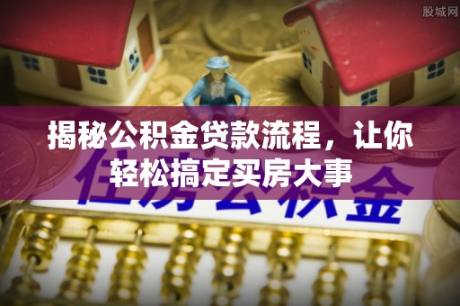 城固揭秘公积金贷款流程，让你轻松搞定买房大事