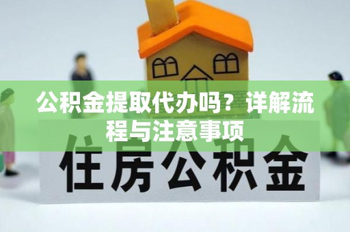 城固公积金提取代办吗？详解流程与注意事项