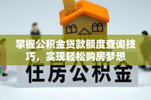 城固掌握公积金贷款额度查询技巧，实现轻松购房梦想