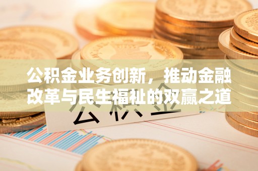 城固公积金业务创新，推动金融改革与民生福祉的双赢之道