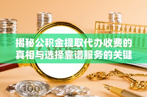 城固揭秘公积金提取代办收费的真相与选择靠谱服务的关键