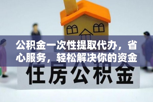 城固公积金一次性提取代办，省心服务，轻松解决你的资金需求