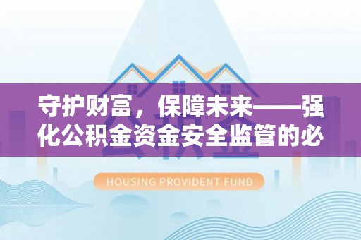 城固守护财富，保障未来——强化公积金资金安全监管的必要性