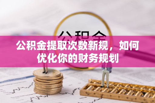 城固公积金提取次数新规，如何优化你的财务规划