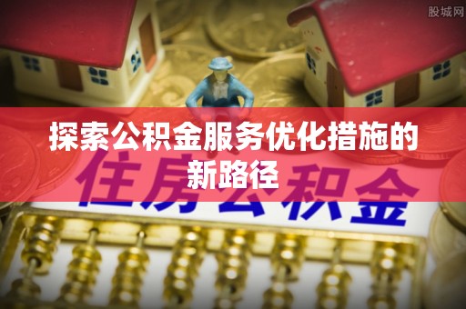 城固探索公积金服务优化措施的新路径