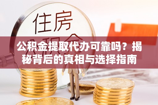城固公积金提取代办可靠吗？揭秘背后的真相与选择指南