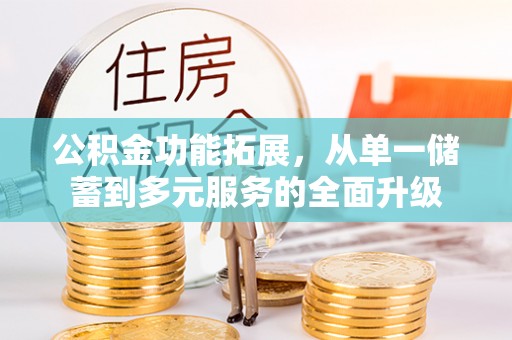 城固公积金功能拓展，从单一储蓄到多元服务的全面升级