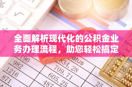 城固全面解析现代化的公积金业务办理流程，助您轻松搞定每一笔交易