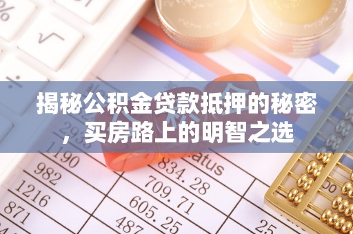 城固揭秘公积金贷款抵押的秘密，买房路上的明智之选