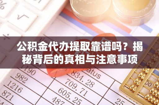 城固公积金代办提取靠谱吗？揭秘背后的真相与注意事项