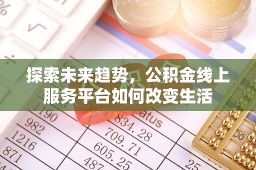 城固探索未来趋势，公积金线上服务平台如何改变生活