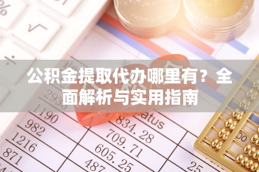 城固公积金提取代办哪里有？全面解析与实用指南