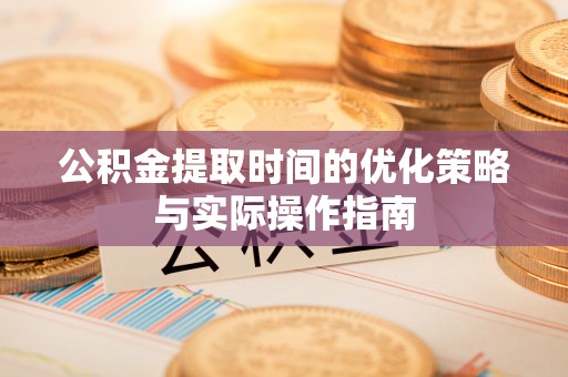 城固公积金提取时间的优化策略与实际操作指南