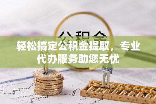 城固轻松搞定公积金提取，专业代办服务助您无忧