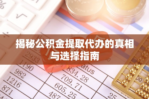 城固揭秘公积金提取代办的真相与选择指南
