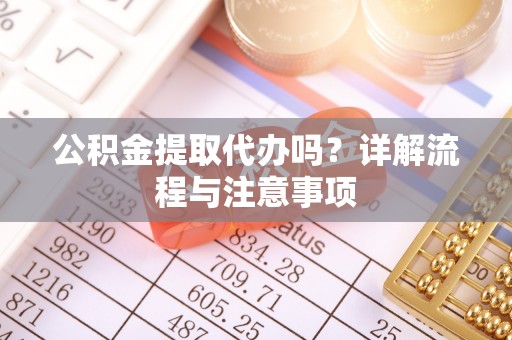 城固公积金提取代办吗？详解流程与注意事项