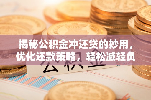 城固揭秘公积金冲还贷的妙用，优化还款策略，轻松减轻负担
