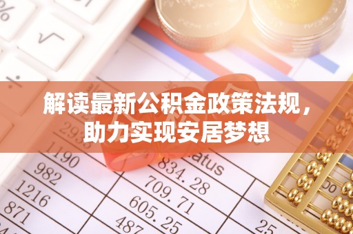 城固解读最新公积金政策法规，助力实现安居梦想