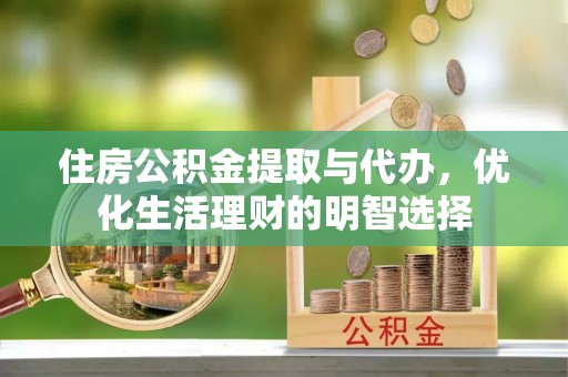 城固住房公积金提取与代办，优化生活理财的明智选择