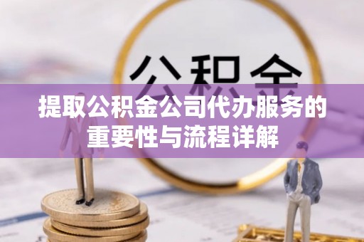 城固提取公积金公司代办服务的重要性与流程详解