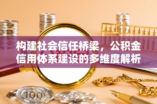 城固构建社会信任桥梁，公积金信用体系建设的多维度解析
