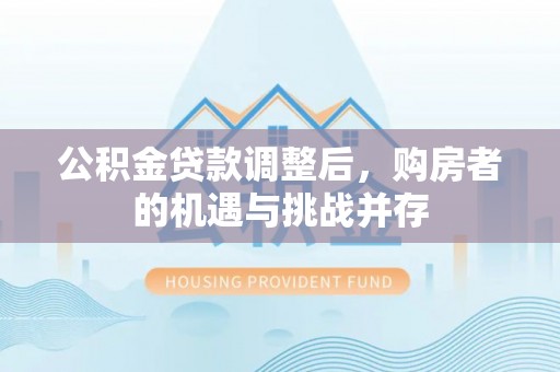 城固公积金贷款调整后，购房者的机遇与挑战并存