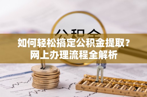 城固如何轻松搞定公积金提取？网上办理流程全解析