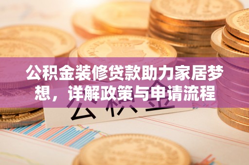城固公积金装修贷款助力家居梦想，详解政策与申请流程