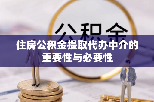城固住房公积金提取代办中介的重要性与必要性