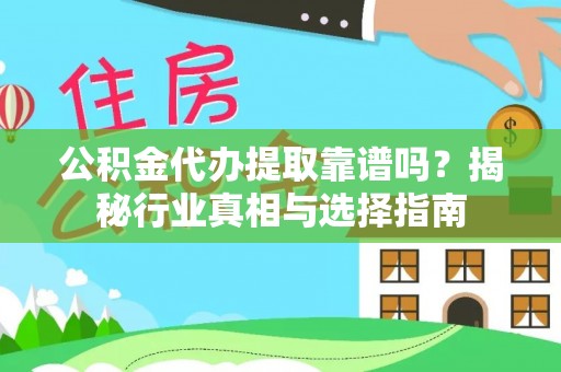 城固公积金代办提取靠谱吗？揭秘行业真相与选择指南