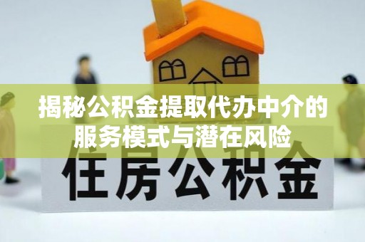 城固揭秘公积金提取代办中介的服务模式与潜在风险
