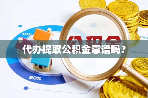 城固代办提取公积金靠谱吗？