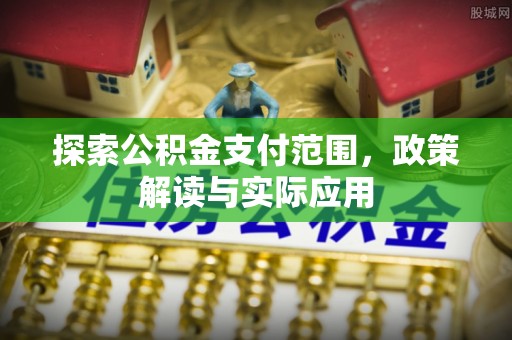 城固探索公积金支付范围，政策解读与实际应用