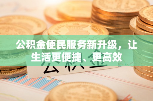 城固公积金便民服务新升级，让生活更便捷、更高效