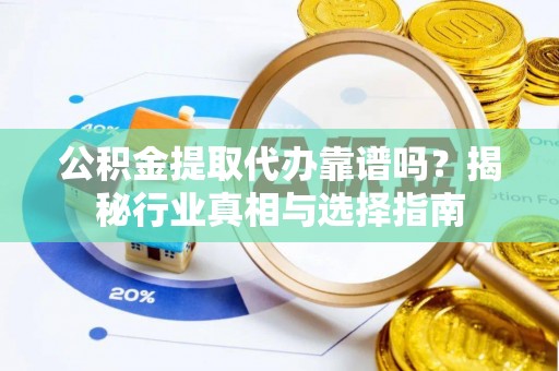 城固公积金提取代办靠谱吗？揭秘行业真相与选择指南