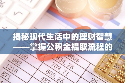 城固揭秘现代生活中的理财智慧——掌握公积金提取流程的必备指南