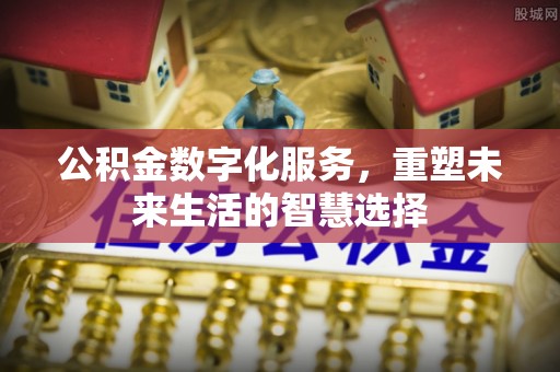 城固公积金数字化服务，重塑未来生活的智慧选择