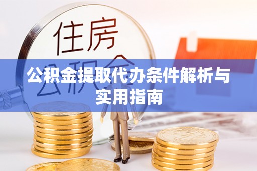 城固公积金提取代办条件解析与实用指南
