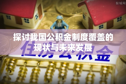 城固探讨我国公积金制度覆盖的现状与未来发展