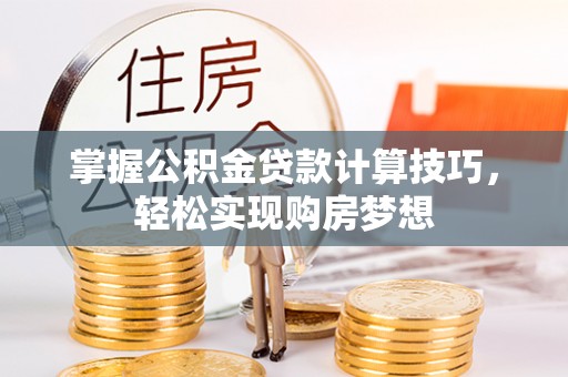 城固掌握公积金贷款计算技巧，轻松实现购房梦想