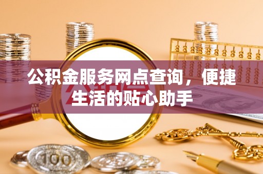城固公积金服务网点查询，便捷生活的贴心助手