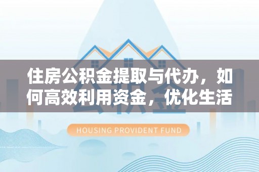 城固住房公积金提取与代办，如何高效利用资金，优化生活品质