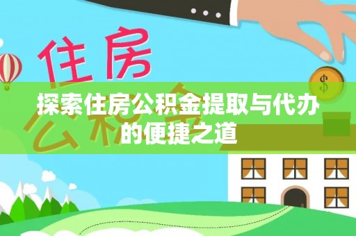 城固探索住房公积金提取与代办的便捷之道