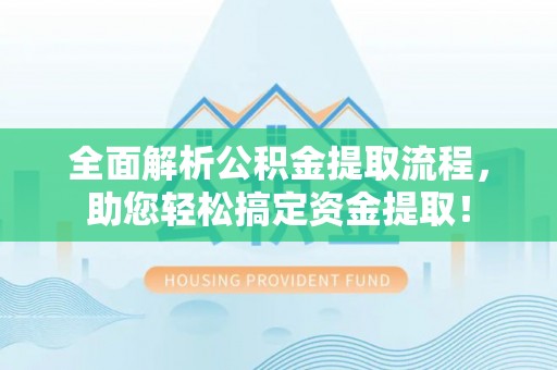 城固全面解析公积金提取流程，助您轻松搞定资金提取！