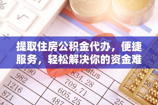 城固提取住房公积金代办，便捷服务，轻松解决你的资金难题