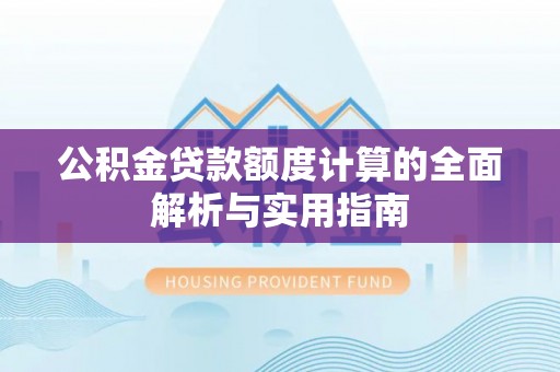 城固公积金贷款额度计算的全面解析与实用指南